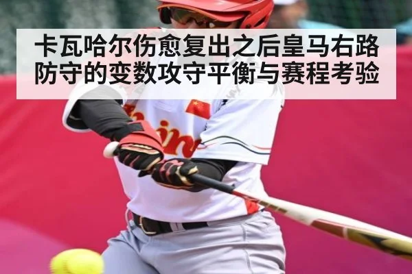 卡瓦哈尔伤愈复出之后皇马右路防守的变数攻守平衡与赛程考验